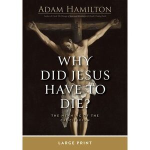 Why Did Jesus Have to Die?: The Meaning of the Crucifixion -- Adam Hamilton